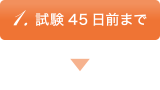 1.試験45日前まで